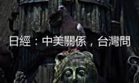 日經：中美關係，臺灣問題比貿易戰更危險｜天下雜誌