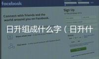 日升組成什么字（日升什么字）