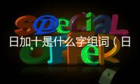 日加十是什么字組詞（日加十是什么字）