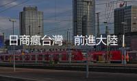 日商瘋臺灣　前進(jìn)大陸｜天下雜誌