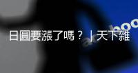 日圓要漲了嗎？｜天下雜誌