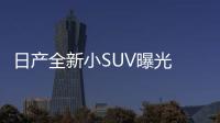 日產全新小SUV曝光 外觀升級/配四種動力