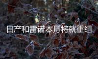 日產和雷諾本月將就重組達成一致