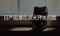 日產(chǎn)因潛在點(diǎn)火開關(guān)問(wèn)題北美召回16.6萬(wàn)輛