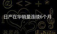 日產在華銷量連續6個月實現同比增長