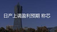 日產上調盈利預期 稱芯片短缺將緩解