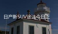 日產新SUV途達今日正式上市 采用雙渠道銷售