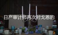 日產審計師再次對戈恩的薪酬支付提出質疑