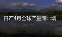 日產4月全球產量同比增9% 產量均漲