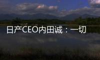 日產CEO內田誠：一切皆有可能 將削減成本