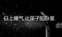 日上暖氣,讓孩子的臥室更溫暖