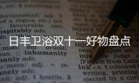 日豐衛(wèi)浴雙十一好物盤點(diǎn),你都入手了嗎?