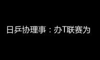 日乒協理事：辦T聯賽為練兵對抗中國 東京欲沖金