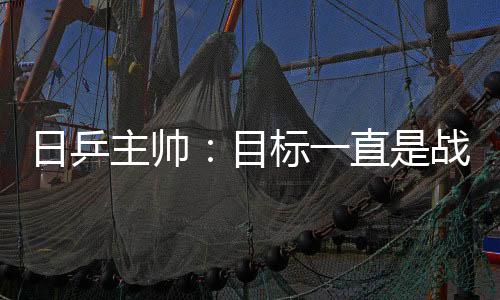 日乒主帥：目標一直是戰(zhàn)勝中國隊 混雙不會再變更