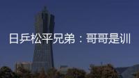 日乒松平兄弟：哥哥是訓練楷模 弟弟是天生鬼才