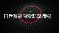 日乒賽福原愛混雙摘銅 日媒炒作跳扣技術(shù)學(xué)自情郎