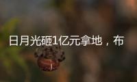日月光砸1億元拿地，布局先進封裝產能
