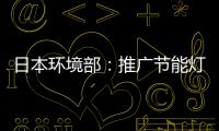 日本環境部：推廣節能燈 要求廠商停售白熾燈泡