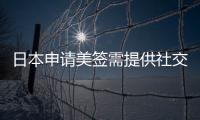 日本申請美簽需提供社交賬戶，日本網(wǎng)民對此感到震驚