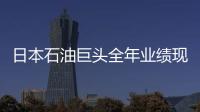 日本石油巨頭全年業(yè)績現(xiàn)巨虧 受油價暴跌重?fù)?/></div></a><font dropzone=
