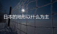 日本的地形以什么為主 日本地形以什么為主