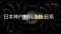 日本神戶制鋼造假 日系車躺槍