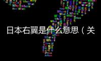 日本右翼是什么意思（關于日本右翼是什么意思的基本情況說明介紹）