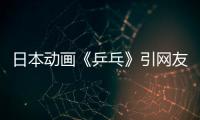 日本動畫《乒乓》引網友熱議 中文斥對手成經典