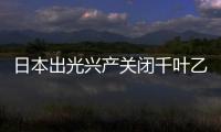 日本出光興產關閉千葉乙烯生產裝置