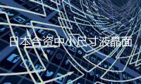 日本合資中小尺寸液晶面板生產企業：令韓國和寶島同行倍感壓力,企業新聞