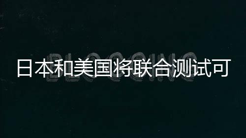 日本和美國將聯合測試可燃冰開采
