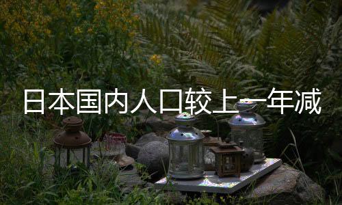 日本國內(nèi)人口較上一年減少約86.1萬人 創(chuàng)半個世紀(jì)最大降幅