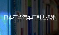 日本在華汽車廠引進機器人 應對工資上漲