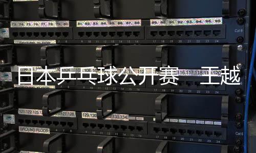 日本乒乓球公開賽　王越古再奪桂冠