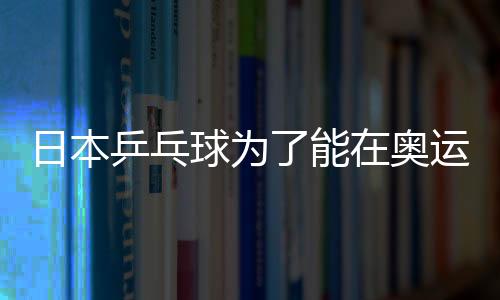 日本乒乓球為了能在奧運奪冠 又對國乒耍陰招