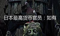 日本最高貨幣官員：如有必要準(zhǔn)備24小時全天候干預(yù)匯市