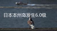 日本本州島發(fā)生6.0級地震，震源深度70公里
