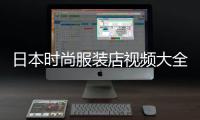 日本時尚服裝店視頻大全,服裝店裝飾圖片大全時尚