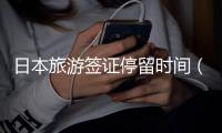 日本旅游簽證停留時間（日本旅游簽證時間）