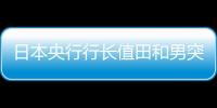 日本央行行長值田和男突然“放鷹”日元應聲大漲