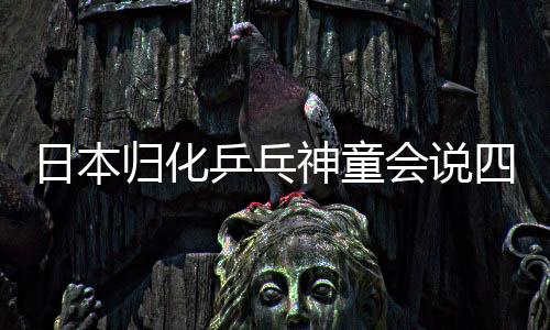 日本歸化乒乓神童會說四川話 2020最強對手是他?