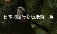 日本將發(fā)行新版紙幣　為20年來首次改變設(shè)計