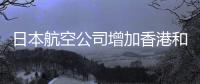 日本航空公司增加香港和美國航線