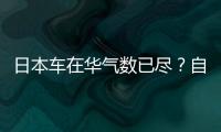 日本車在華氣數已盡？自主品牌該崛起了