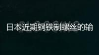 日本近期鋼鐵制螺絲的輸出入通關實績