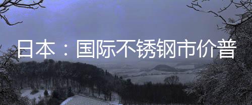 日本：國際不銹鋼市價普遍上漲