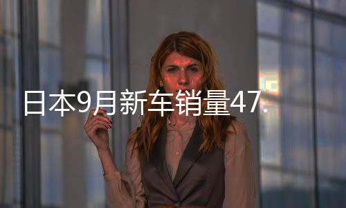 日本9月新車銷量47.7萬輛 同比下降0.5%