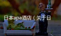 日本apa酒店（關于日本apa酒店的基本情況說明介紹）