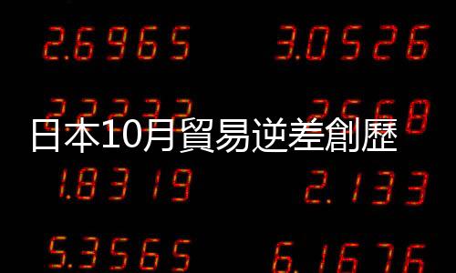 日本10月貿(mào)易逆差創(chuàng)歷史同期新高