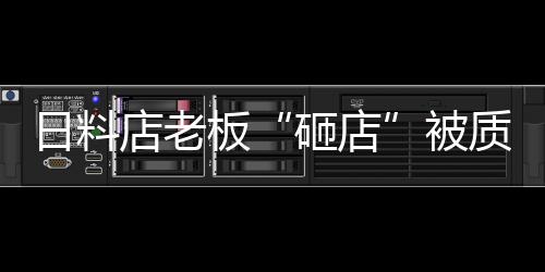 日料店老板“砸店”被質疑炒作，本人回應：只將墻紙燈籠等撕毀